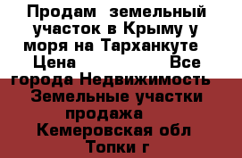 Продам  земельный участок в Крыму у моря на Тарханкуте › Цена ­ 8 000 000 - Все города Недвижимость » Земельные участки продажа   . Кемеровская обл.,Топки г.